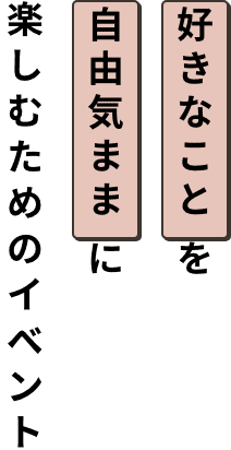好きなことを自由気ままに楽しむためのイベント